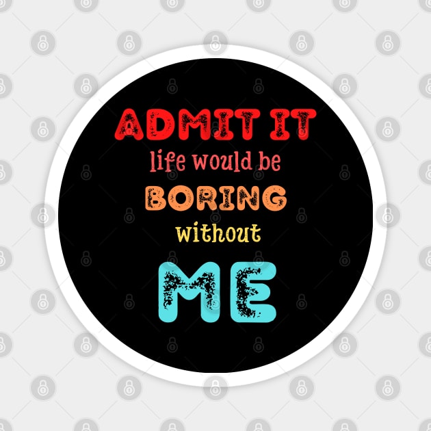 Admit it - Life would be boring without ME, T-shirt, Pjama Magnet by DigillusionStudio